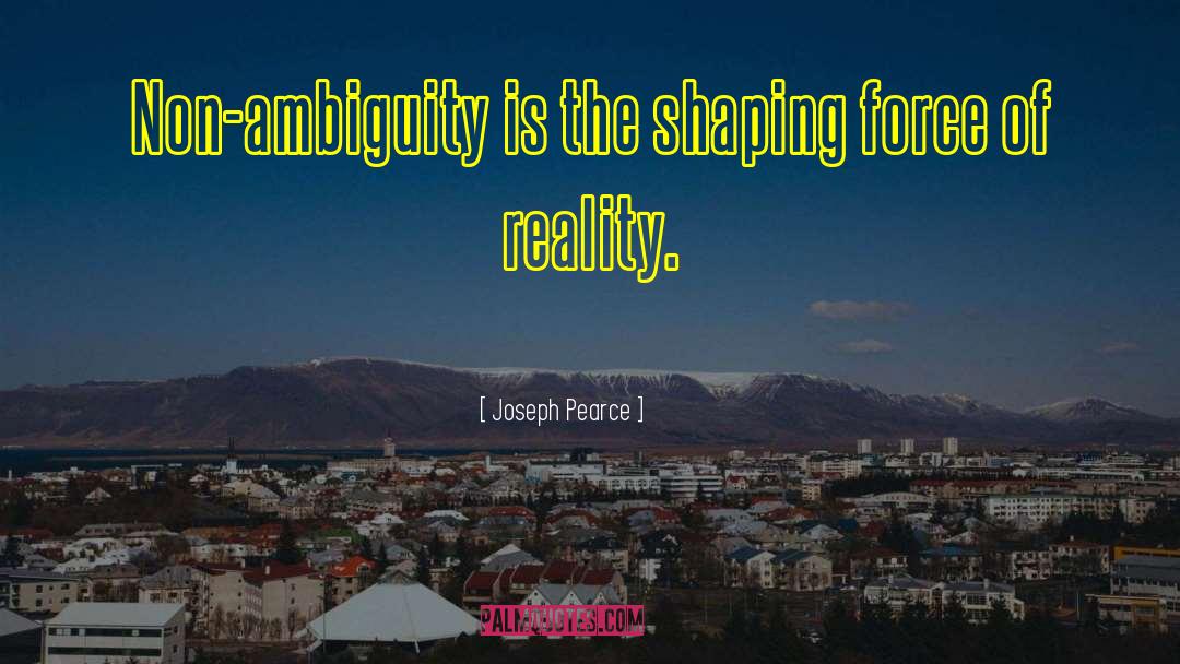 Joseph Pearce Quotes: Non-ambiguity is the shaping force