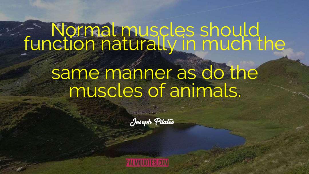 Joseph Pilates Quotes: Normal muscles should function naturally