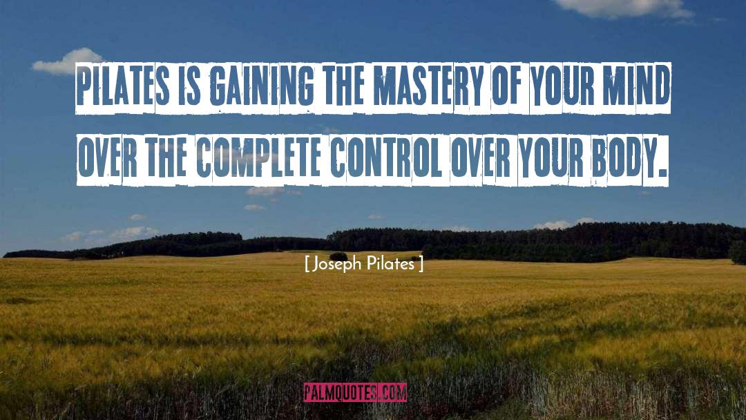 Joseph Pilates Quotes: Pilates is gaining the mastery