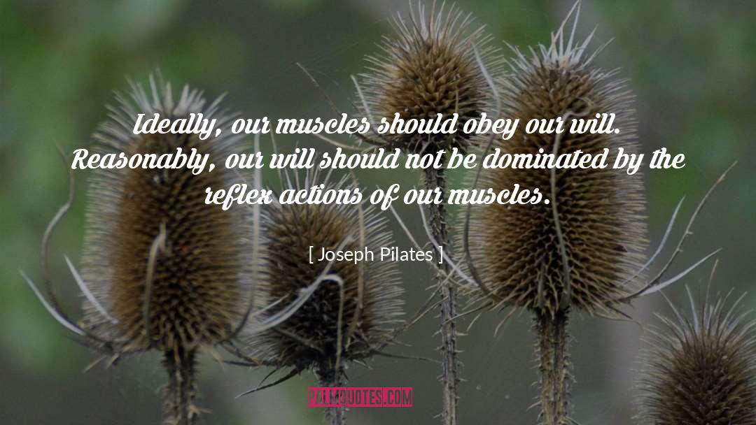 Joseph Pilates Quotes: Ideally, our muscles should obey