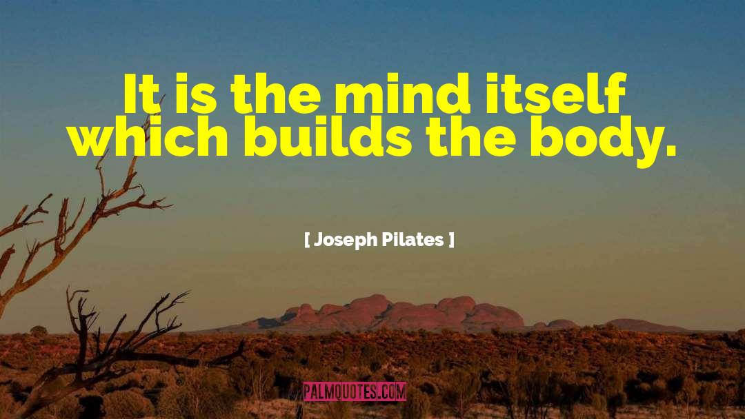 Joseph Pilates Quotes: It is the mind itself