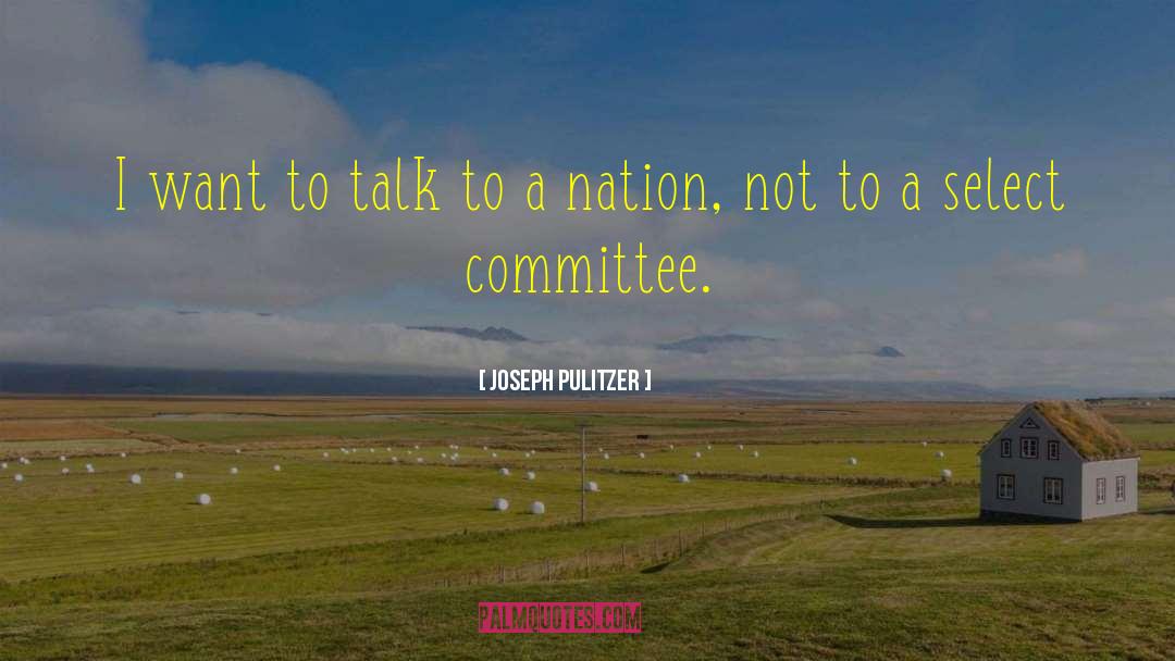 Joseph Pulitzer Quotes: I want to talk to