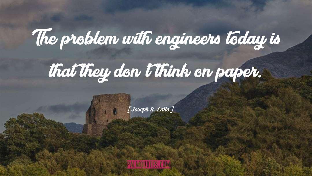 Joseph R. Lallo Quotes: The problem with engineers today