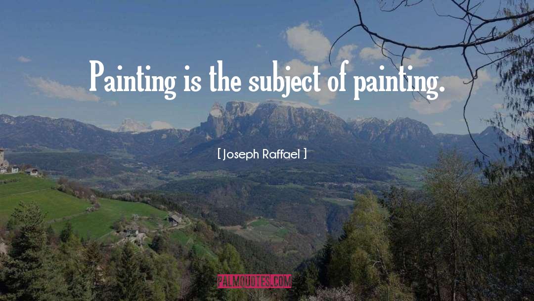 Joseph Raffael Quotes: Painting is the subject of