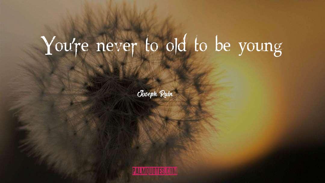 Joseph Rain Quotes: You're never to old to