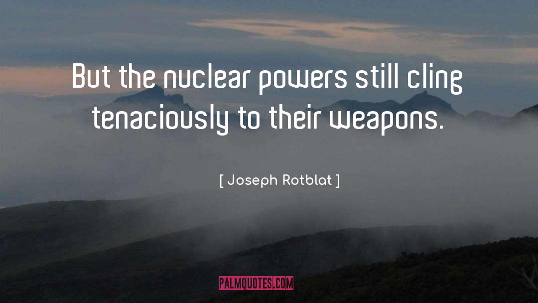 Joseph Rotblat Quotes: But the nuclear powers still