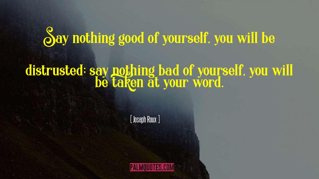 Joseph Roux Quotes: Say nothing good of yourself,