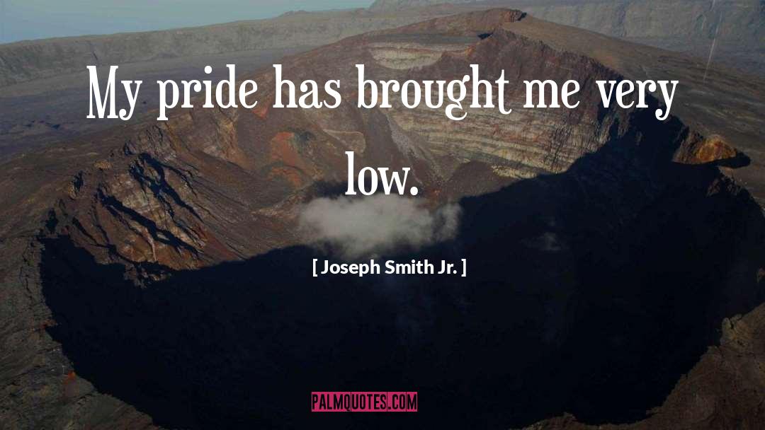 Joseph Smith Jr. Quotes: My pride has brought me