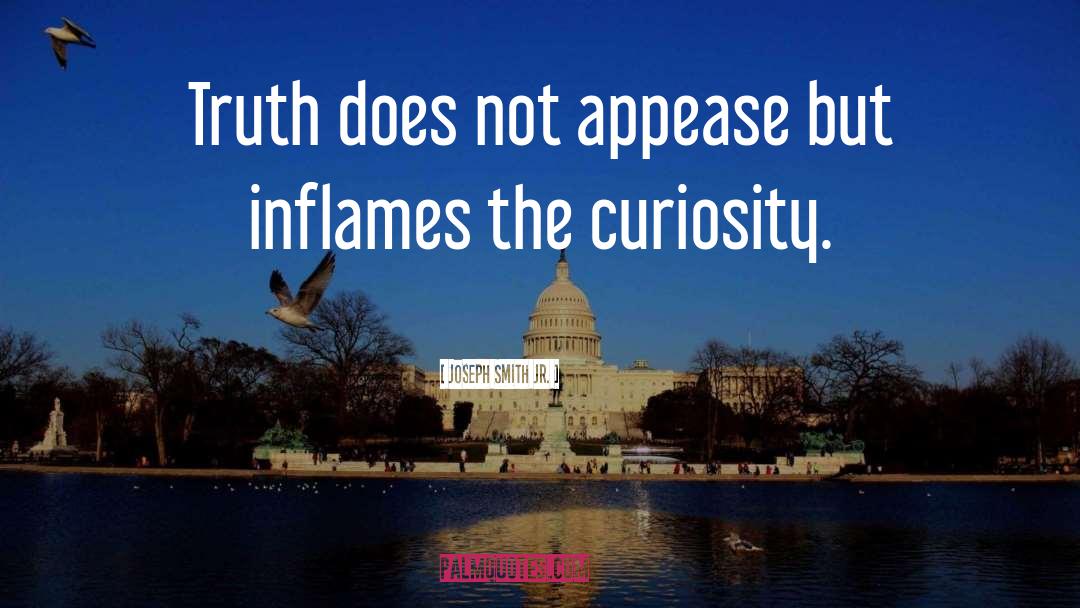 Joseph Smith Jr. Quotes: Truth does not appease but