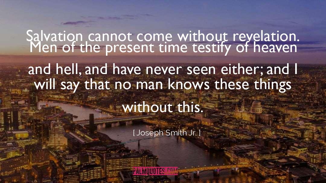 Joseph Smith Jr. Quotes: Salvation cannot come without revelation.