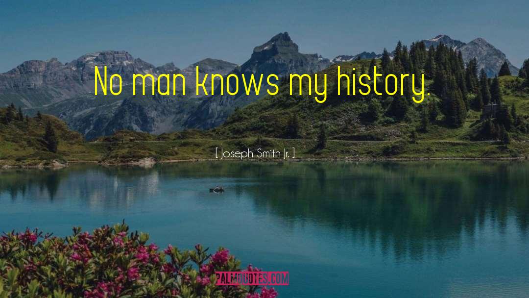 Joseph Smith Jr. Quotes: No man knows my history.