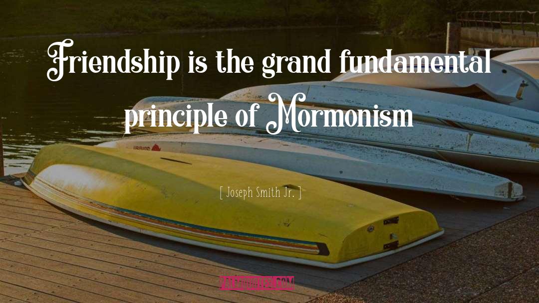 Joseph Smith Jr. Quotes: Friendship is the grand fundamental