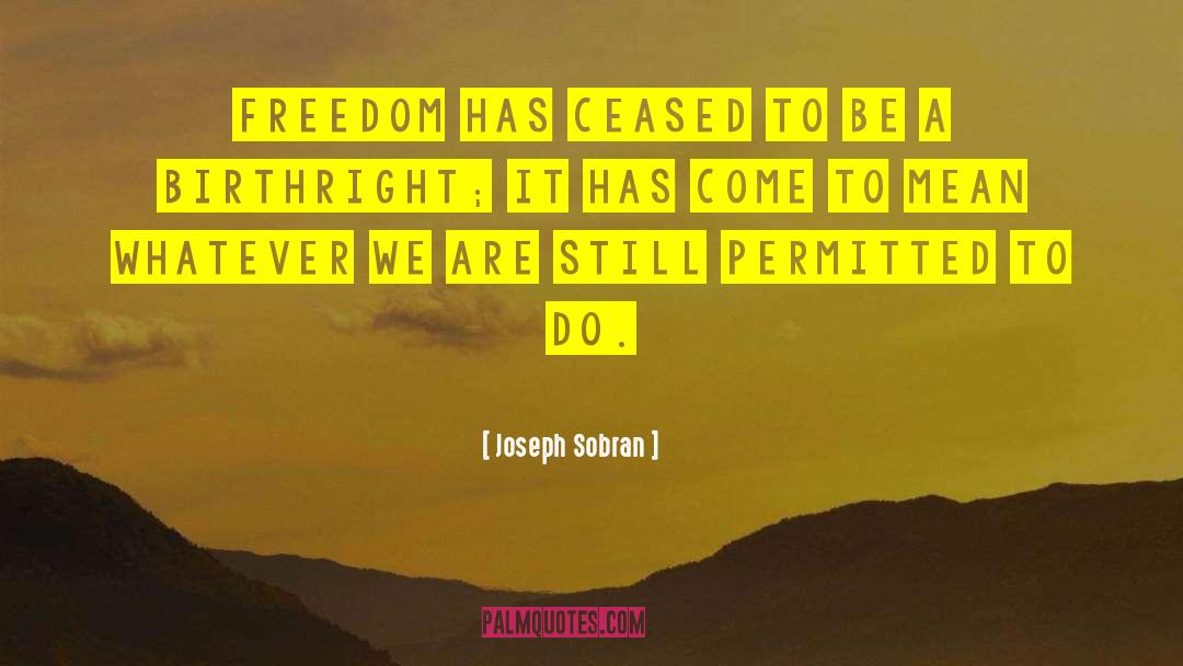 Joseph Sobran Quotes: Freedom has ceased to be