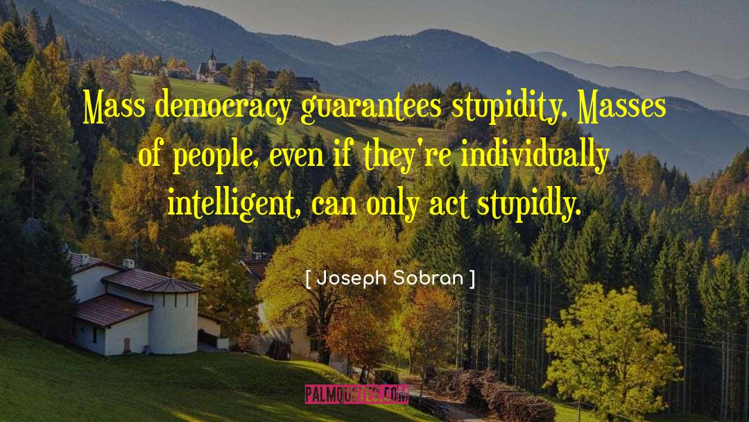 Joseph Sobran Quotes: Mass democracy guarantees stupidity. Masses