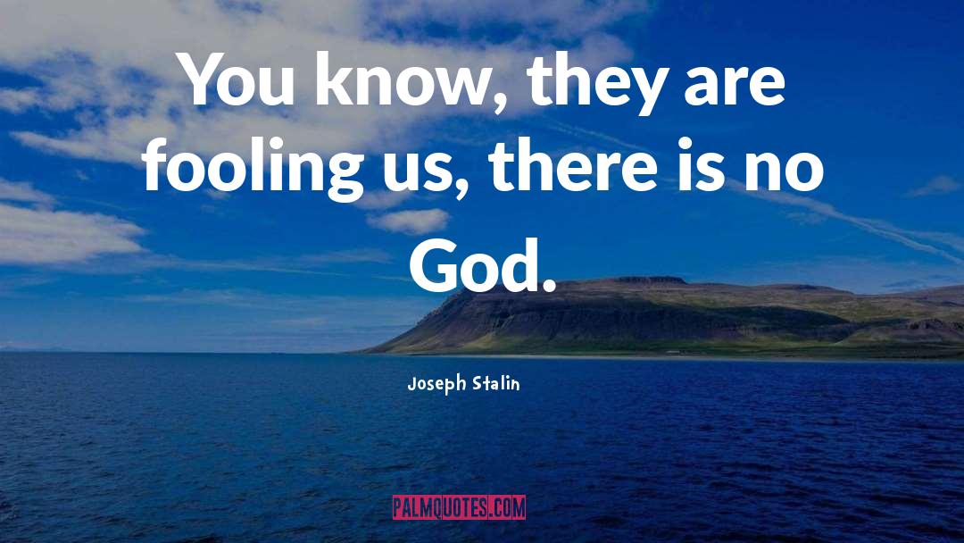 Joseph Stalin Quotes: You know, they are fooling