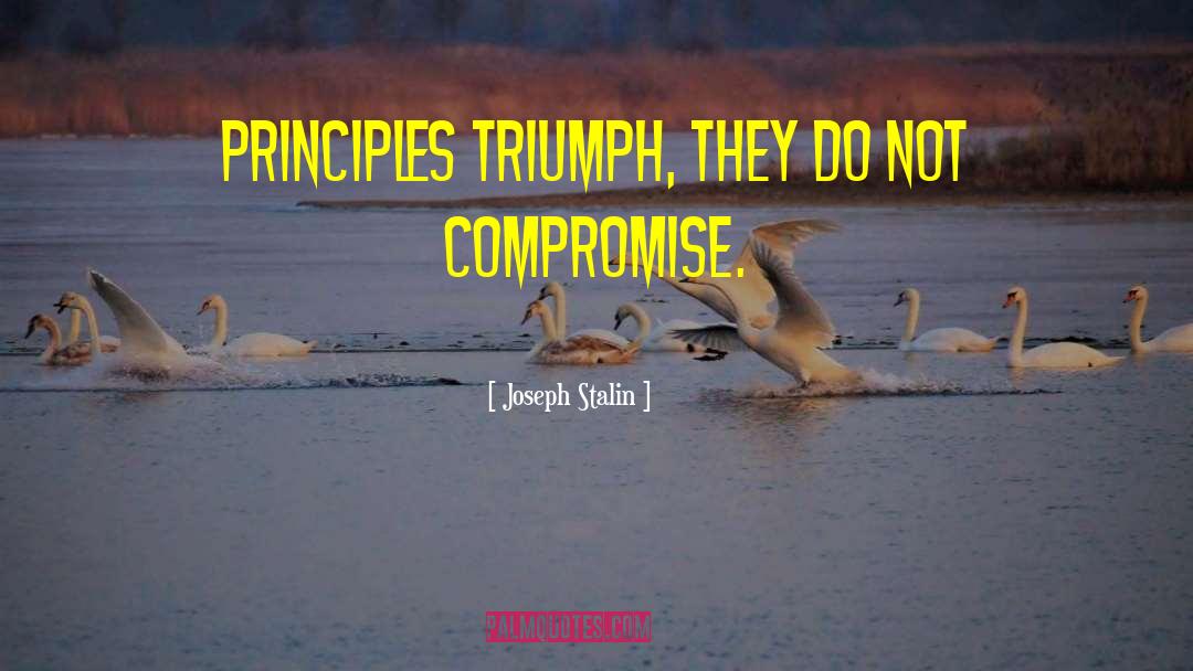 Joseph Stalin Quotes: Principles triumph, they do not