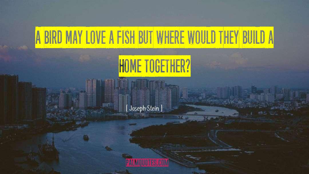 Joseph Stein Quotes: A bird may love a