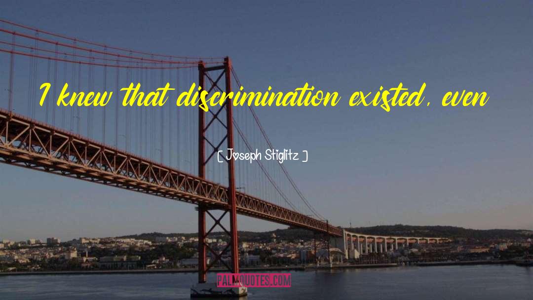 Joseph Stiglitz Quotes: I knew that discrimination existed,