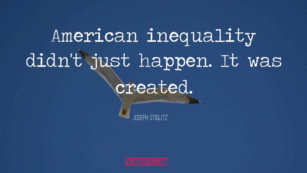 Joseph Stiglitz Quotes: American inequality didn't just happen.