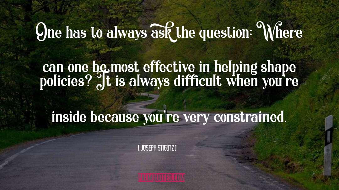 Joseph Stiglitz Quotes: One has to always ask