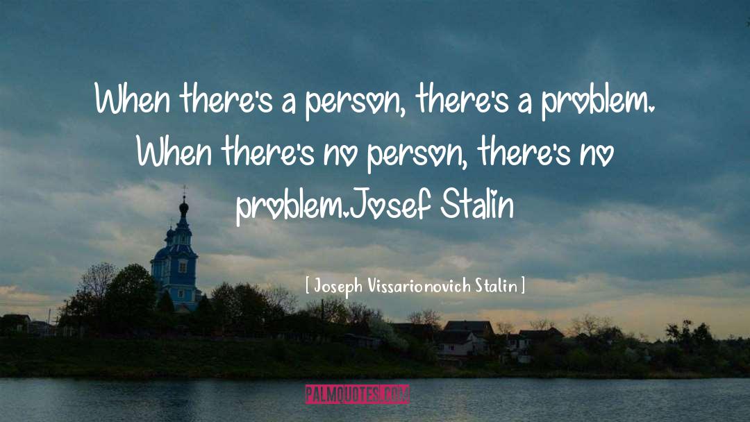 Joseph Vissarionovich Stalin Quotes: When there's a person, there's