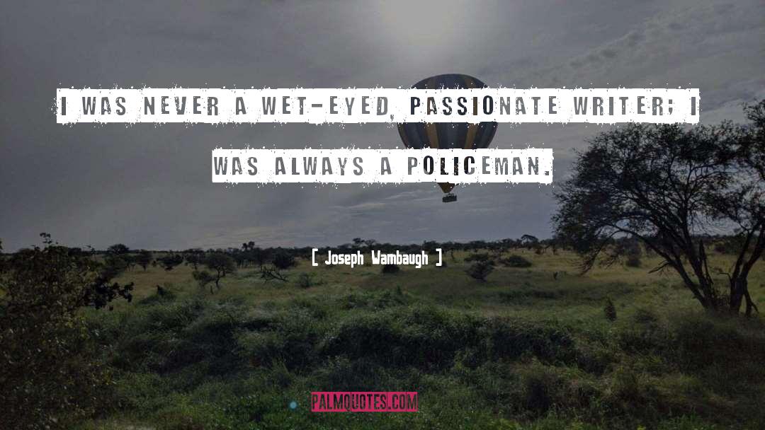Joseph Wambaugh Quotes: I was never a wet-eyed,