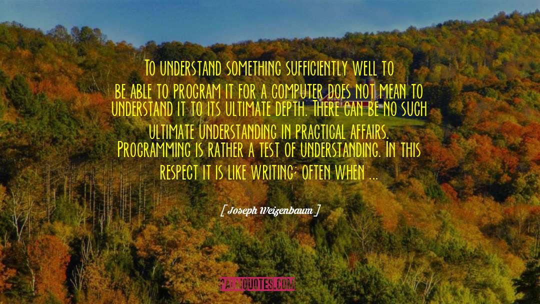 Joseph Weizenbaum Quotes: To understand something sufficiently well