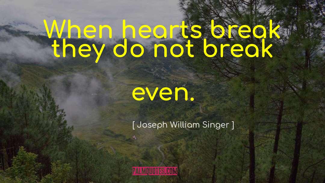 Joseph William Singer Quotes: When hearts break they do