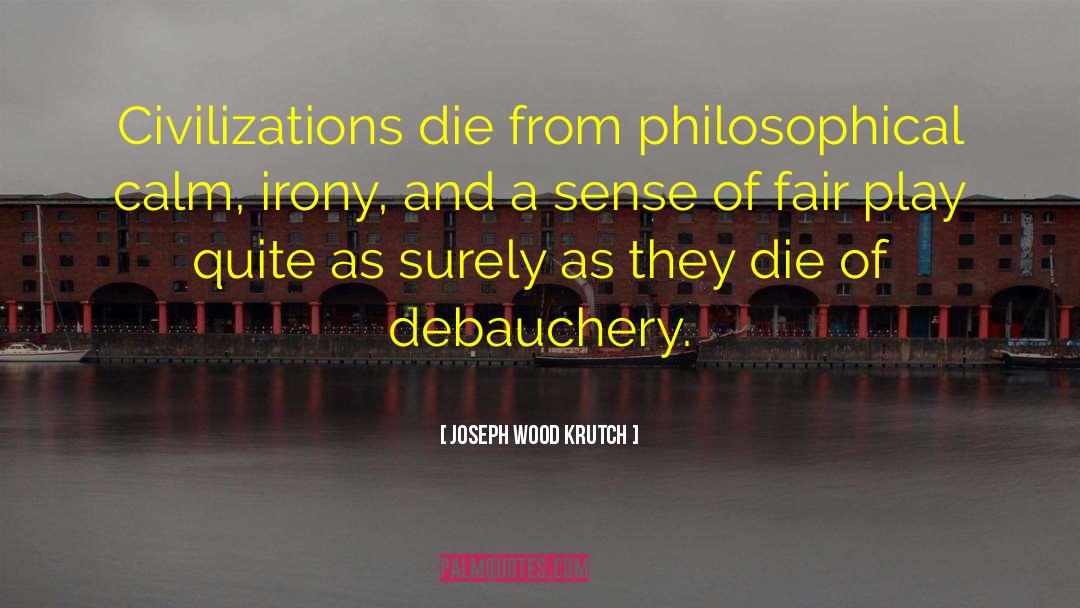 Joseph Wood Krutch Quotes: Civilizations die from philosophical calm,