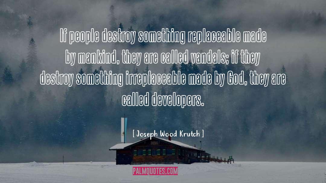 Joseph Wood Krutch Quotes: If people destroy something replaceable