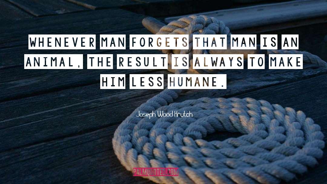 Joseph Wood Krutch Quotes: Whenever man forgets that man