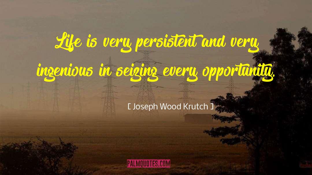 Joseph Wood Krutch Quotes: Life is very persistent and