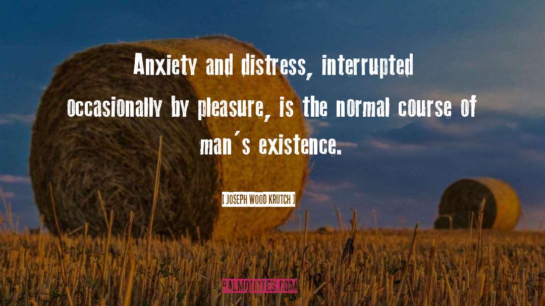 Joseph Wood Krutch Quotes: Anxiety and distress, interrupted occasionally