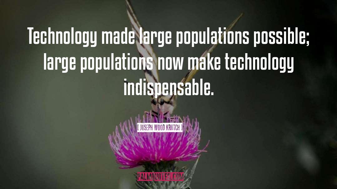 Joseph Wood Krutch Quotes: Technology made large populations possible;