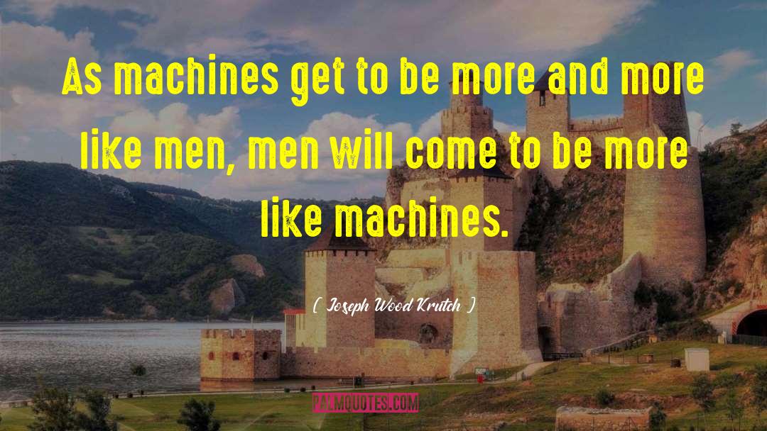 Joseph Wood Krutch Quotes: As machines get to be