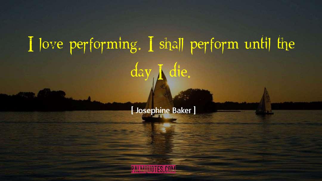 Josephine Baker Quotes: I love performing. I shall