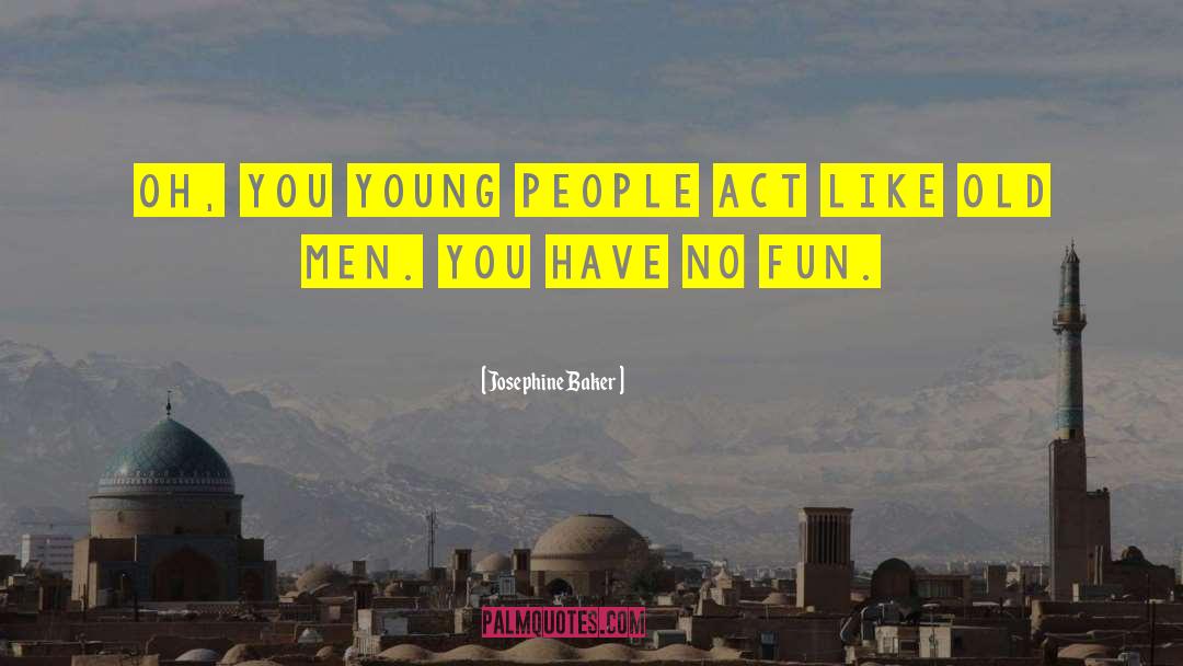 Josephine Baker Quotes: Oh, you young people act