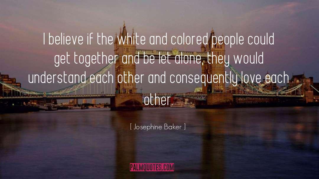 Josephine Baker Quotes: I believe if the white