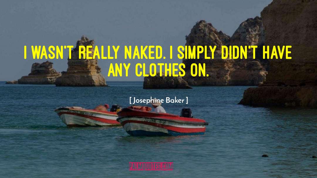 Josephine Baker Quotes: I wasn't really naked. I