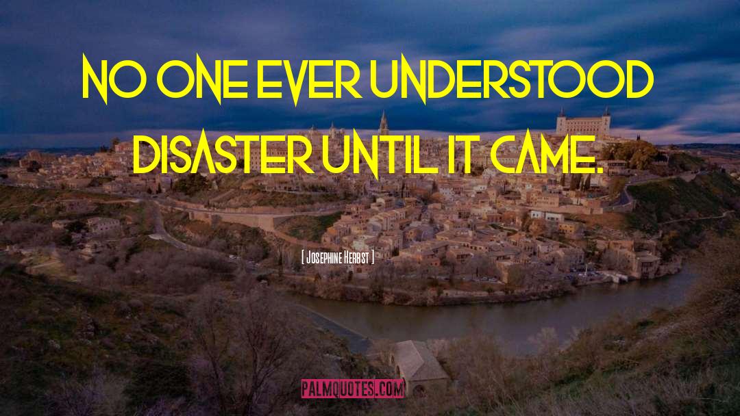 Josephine Herbst Quotes: No one ever understood disaster