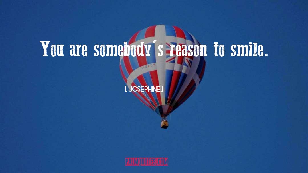 Josephine Quotes: You are somebody's reason to