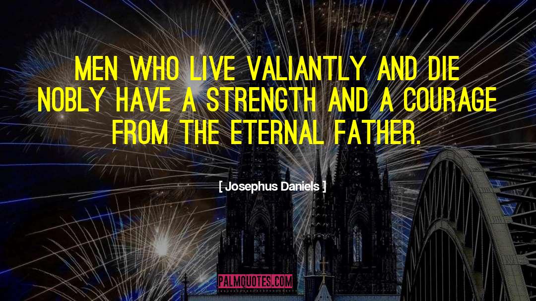 Josephus Daniels Quotes: Men who live valiantly and