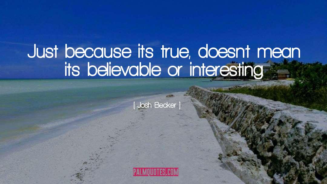 Josh Becker Quotes: Just because it's true, doesn't