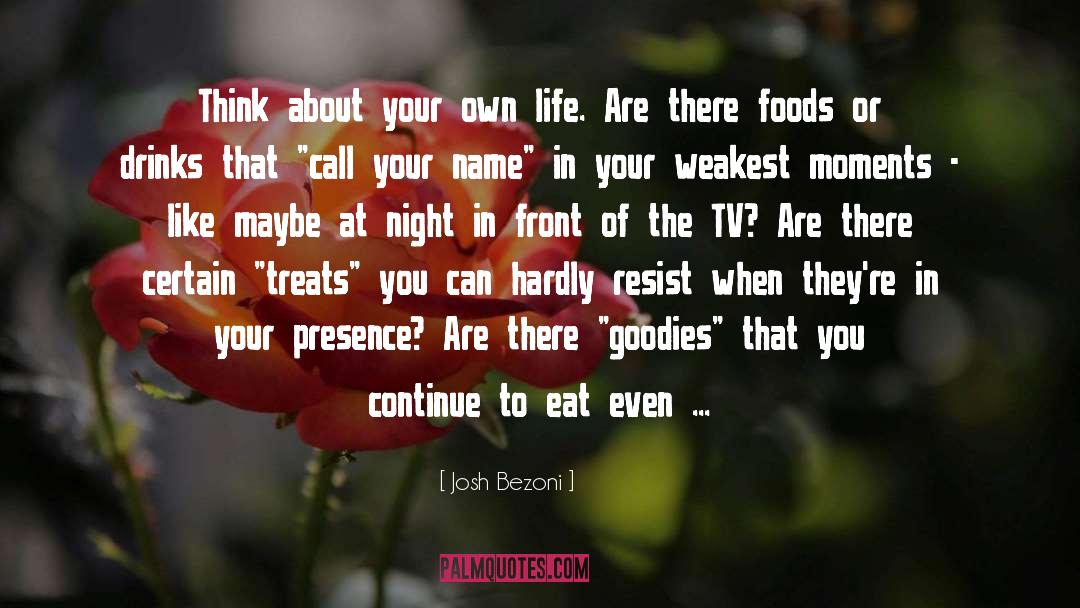 Josh Bezoni Quotes: Think about your own life.