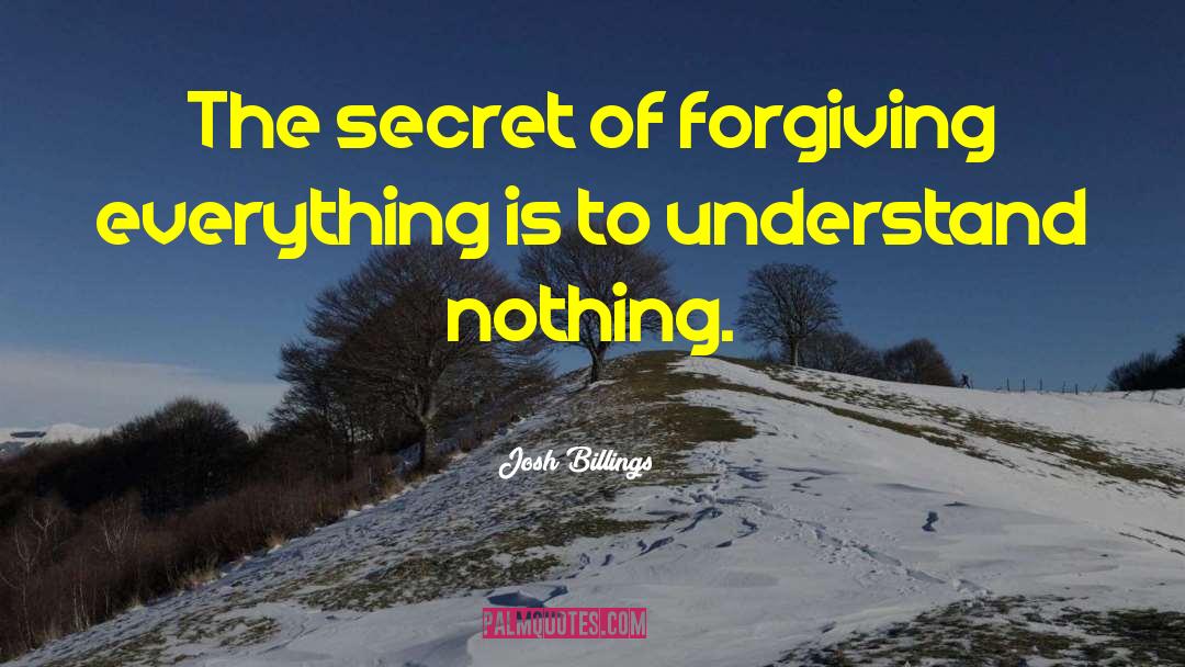 Josh Billings Quotes: The secret of forgiving everything