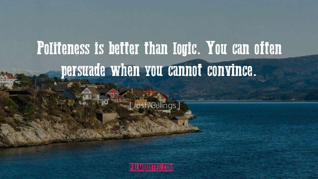 Josh Billings Quotes: Politeness is better than logic.