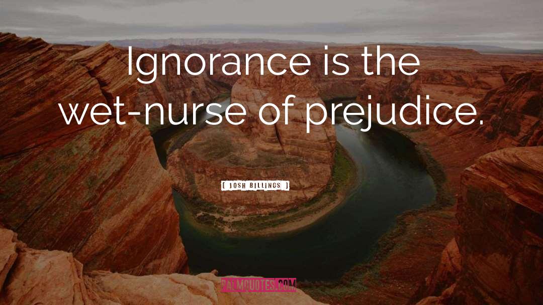 Josh Billings Quotes: Ignorance is the wet-nurse of