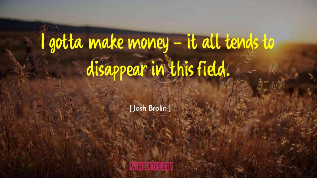Josh Brolin Quotes: I gotta make money -