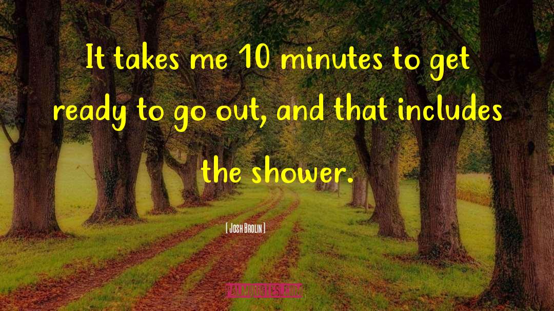 Josh Brolin Quotes: It takes me 10 minutes