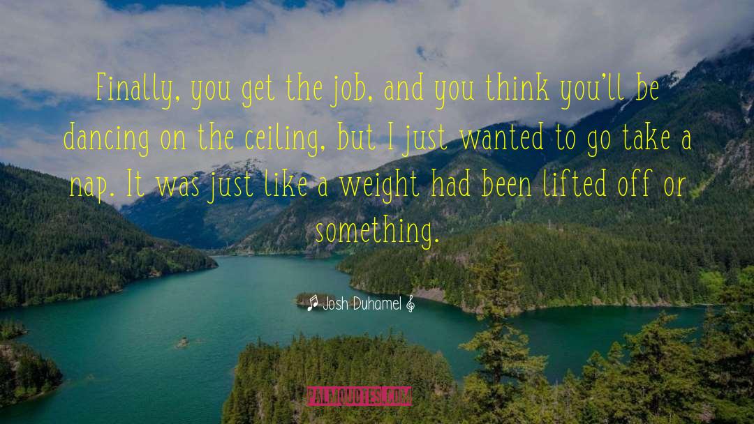 Josh Duhamel Quotes: Finally, you get the job,